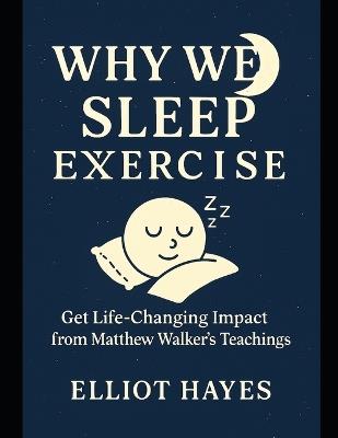 Why We Sleep Exercise: Get Life-Changing Impact from Matthew Walker's Teachings - Elliot Hayes - cover