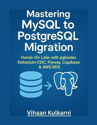 Mastering MySQL to PostgreSQL Migration: Hands-On Labs with pgloader, Debezium CDC, Flyway, Liquibase, pgvector & AWS RDS - Vihaan Kulkarni - cover