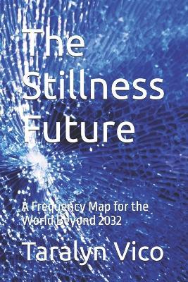 The Stillness Future: A Frequency Map for the World Beyond 2032 - Taralyn Vico - cover