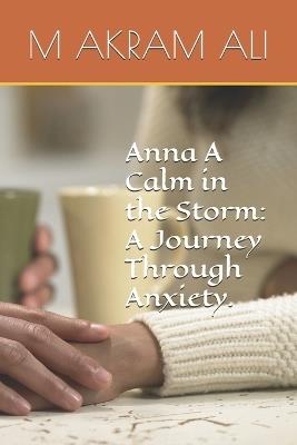 Anna A Calm in the Storm: A Journey Through Anxiety. - M Akram Ali - cover