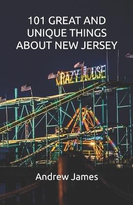 101 Great and Unique Things about New Jersey - Andrew James - cover