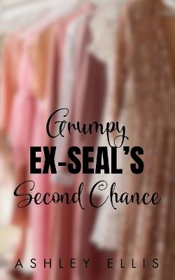 Grumpy Ex-SEAL's Second Chance: An Opposites Attract, Forced Proximity Romance - Ashley Ellis - cover