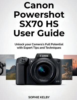 Canon Powershot SX70 HS User Guide: Unlock your Camera's Full Potential with Expert Tips and Techniques - Sophie Kelby - cover