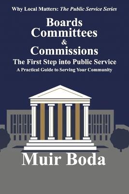 Boards, Committees, and Commissions - The First Step into Public Service: A Practical Guide to Serving Your Community - Muir W Boda - cover