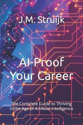 AI-Proof Your Career: The Complete Guide to Thriving in the Age of Artificial Intelligence - J M Struijk - cover