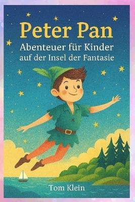 Peter Pan - Abenteuer für Kinder auf der Insel der Fantasie: Eine liebevolle Gute-Nacht-Geschichte für Kinder von 4 bis 8 Jahren - Klein Press,Tom Klein - cover