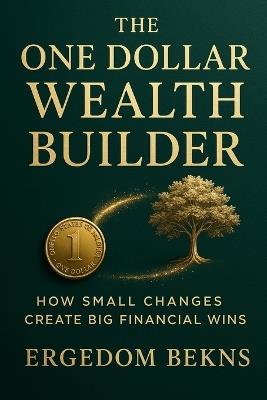 The One Dollar Wealth Builder: How Small Changes Create Big Financial Wins - Ergedom Bekns - cover
