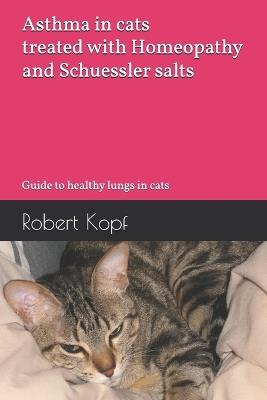 Asthma in cats treated with Homeopathy and Schuessler salts: Guide to healthy lungs in cats - Robert Kopf - cover