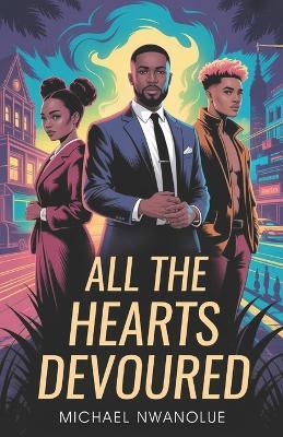 All the Hearts Devoured: Or the Seduction of One Amarachi Nwankwo and Felix Osinachi - Michael Nwanolue - cover