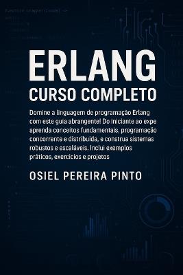 Erlang Curso Completo: Do básico ao avançado: aprenda programação funcional, concorrente e distribuída em Erlang com exemplos práticos, exercícios e projetos - Osiel Pinto - cover