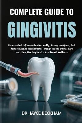 Complete Guide to Gingivitis: Reverse Oral Inflammation Naturally, Strengthen Gums, And Restore Lasting Fresh Breath Through Proven Dental Care Nutrition, Healing Habits, And Mouth Wellness - Jayce Beckham - cover
