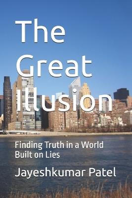 The Great Illusion: Finding Truth in a World Built on Lies - Jayeshkumar Patel - cover