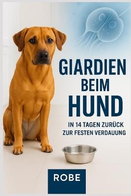 Giardien beim Hund In 14 Tagen zurück zu fester Verdauung: Evidenzbasierter Praxisratgeber mit klarem Vierzehn Tage Plan für Diagnose Therapie Fütterung Hygiene und Rückfallprävention - Robe - cover