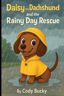 Daisy the Dachshund and the Rainy Day Rescue: A Rainy Day Adventure of Friendship and Fun - Cody Bucky - cover