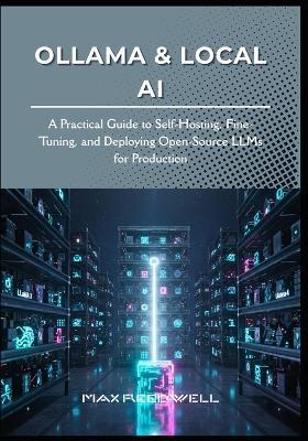 Ollama & Local AI: A Practical Guide to Self-Hosting, Fine-Tuning, and Deploying Open-Source LLMs for Production - Max Reedwell - cover