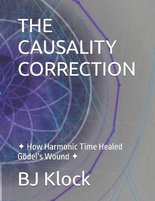 The Causality Correction: ✦ How Harmonic Time Healed Gödel's Wound ✦ - Bj Klock Φ.K - cover