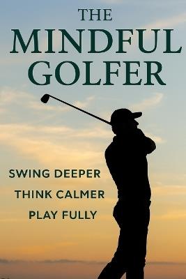 The Mindful Golfer: Swing Deeper, Think Calmer, Play Fully - Simon Tolson - cover