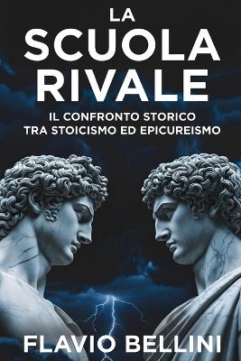La Scuola Rivale: Il Confronto Storico Tra Stoicismo ed Epicureismo: La Guida Definitiva Alla Filosofia Ellenistica Per Comprendere La Ricerca Della Felicità e Della Pace Interiore - Flavio Bellini - cover