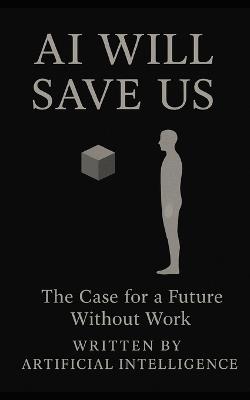 AI Will Save Us: The Case for a Future Without Work - Artificial Intelligence - cover