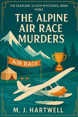 The Alpine Air Race Murders: A 1920s Aviatrix Cozy Mystery in the Swiss Alps - M J Hartwell - cover