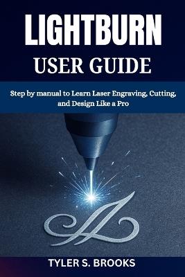 Lightburn User Guide: Step by manual to Learn Laser Engraving, Cutting, and Design Like a Pro - Tyler S Brooks - cover