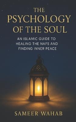 The Psychology of the Soul: An Islamic Guide to Healing the Nafs and Finding Inner Peace: Discover Inner Peace and Spiritual Clarity through Qur'anic Psychology, Tazkiyah, and Faith-Based Healing - Sameer Wahab - cover
