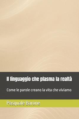 Il linguaggio che plasma la realtà: Versione Fondamentale - Come le parole creano la vita che viviamo - Pasquale Barone - cover