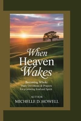 When Heaven Wakes: Becoming Whole: Daily Devotions & Prayers for a Growing Soul and Spirit. - Michelle D Howell - cover