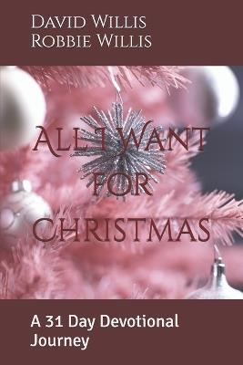 All I Want for Christmas: A 31 Day Devotional Journey - Robbie Willis,David Willis - cover