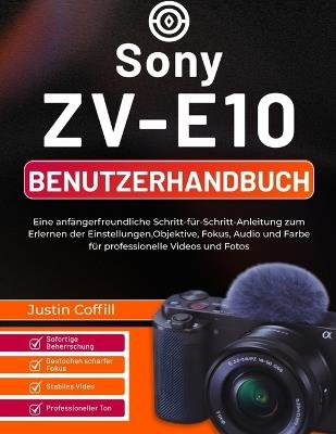 Sony ZV-E10 Benutzerhandbuch: Eine anfängerfreundliche Schritt-für-Schritt-Anleitung zum Erlernen der Einstellungen, Objektive, Fokus, Audio und Farbe für professionelle Videos und Fotos - Justin Coffill - cover