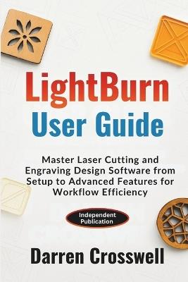 LightBurn User Guide: Master Laser Cutting and Engraving Design Software from Setup to Advanced Features for Workflow Efficiency - Darren Crosswell - cover