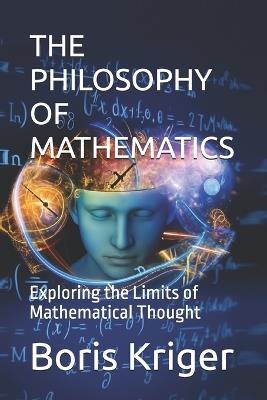 The Philosophy of Mathematics: Exploring the Limits of Mathematical Thought - Boris Kriger - cover