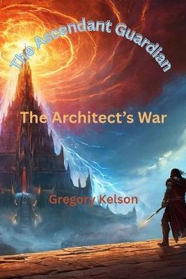 The Ascendant Guardian: The Architect's War - Gregory Kelson - cover