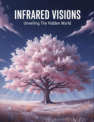 Infrared Visions: Unveiling The Hidden World - Efrem Fuller - cover