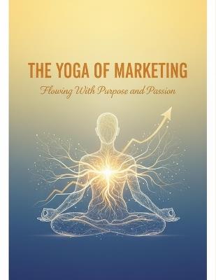 The Yoga Of Marketing: Flowing With Purpose And Passion - Quantavius Hill - cover