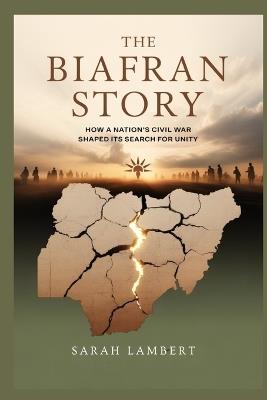 The Biafran Story: How a Nation's Civil War Shaped Its Search for Unity - Sarah Lambert - cover