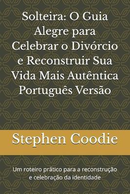 Solteira: O Guia Alegre para Celebrar o Divórcio e Reconstruir Sua Vida Mais Autêntica Português Versão: Um roteiro prático para a reconstrução e celebração da identidade - Stephen Coodie - cover
