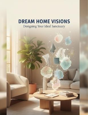 Dream Home Visions: Designing Your Ideal Sanctuary - Julia Griffin - cover