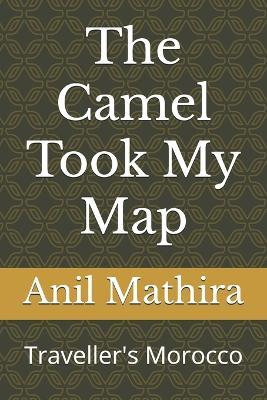 The Camel Took My Map: Traveller's Morocco - Anil Mathira - cover