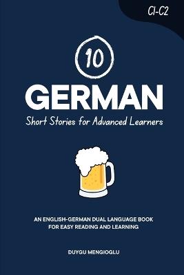 10 German Short Stories for Advanced Learners (C1-C2): An English-German Dual-Language Book for Easy Reading and Learning - Duygu Mengioglu - cover