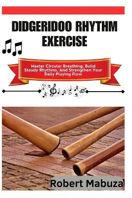 Didgeridoo Rhythm Exercise: Master Circular Breathing, Build Steady Rhythms, And Strengthen Your Daily Playing Flow - Robert Mabuza - cover