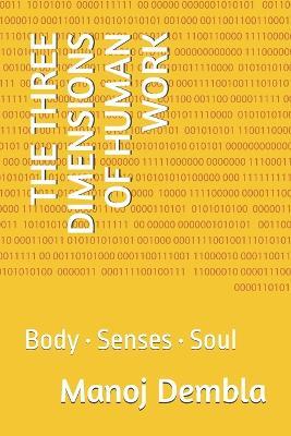 The Three Dimensions of Human Work: Body - Senses - Soul - Manoj Dembla - cover