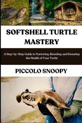Softshell Turtle Mastery: A Step-by-Step Guide to Nurturing, Breeding, and Ensuring the Health of Your Turtle - Piccolo Snoopy - cover