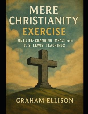 Mere Christianity Exercise: Get Life-Changing Impact from C. S. Lewis' Teachings - Graham Ellison - cover