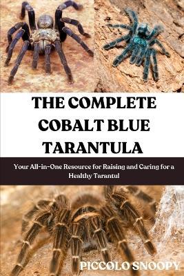 The Complete Cobalt Blue Tarantula Care: Your All-in-One Resource for Raising and Caring for a Healthy Tarantula - Piccolo Snoopy - cover