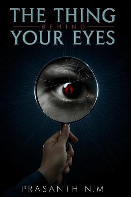 The Thing Behind Your Eyes: They wanted likes. They found a portal. A gripping urban horror about the mirror challenge that turned reality inside out. - Prrasanth N M,Prasanth N M - cover