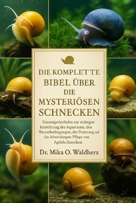 Die Komplette Bibel Über Die Mysteriösen Schnecken: Einsteigerleitfaden zur richtigen Einrichtung des Aquariums, den Wasserbedingungen, der Fütterung und der lebenslangen Pflege von Apfelschnecken - Mika O Waldherz - cover