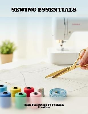 Sewing Essentials: Your First Steps To Fashion Creation - Saeed Bush - cover