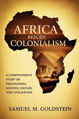 Africa Before Colonialism: A Comprehensive Study of Precolonial Societies, Culture, and Civilization - Samuel M Goldstein - cover