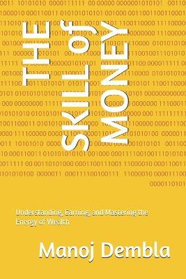 THE SKILL of MONEY: Understanding, Earning, and Mastering the Energy of Wealth - Manoj Dembla - cover